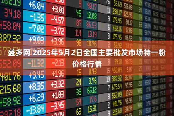 盛多网 2025年5月2日全国主要批发市场特一粉价格行情