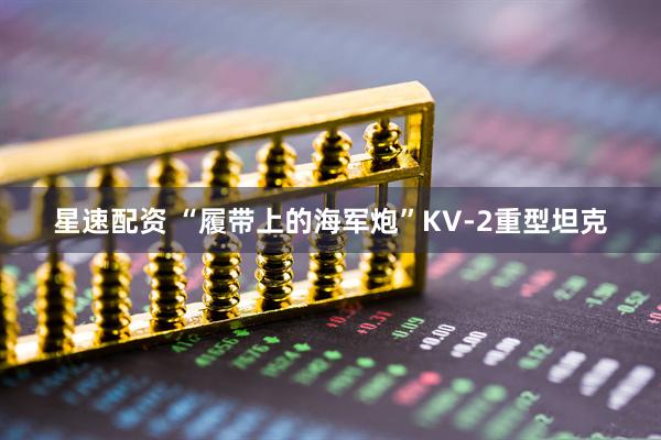 星速配资 “履带上的海军炮”KV-2重型坦克