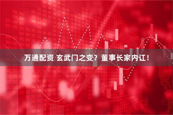万通配资 玄武门之变？董事长家内讧！
