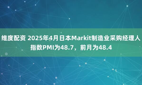 维度配资 2025年4月日本Markit制造业采购经理人指数PMI为48.7，前月为48.4