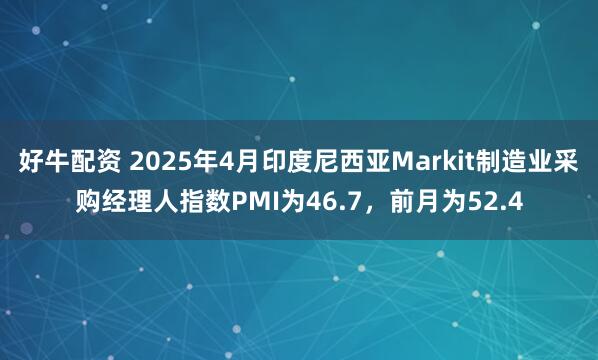 好牛配资 2025年4月印度尼西亚Markit制造业采购经理人指数PMI为46.7，前月为52.4