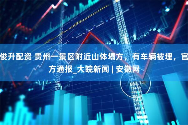 俊升配资 贵州一景区附近山体塌方，有车辆被埋，官方通报_大皖新闻 | 安徽网