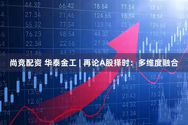 尚竞配资 华泰金工 | 再论A股择时：多维度融合