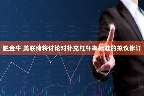 融金牛 美联储将讨论对补充杠杆率标准的拟议修订