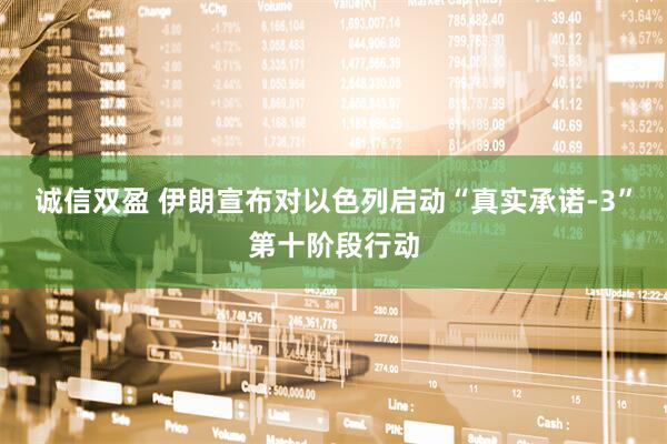 诚信双盈 伊朗宣布对以色列启动“真实承诺-3”第十阶段行动