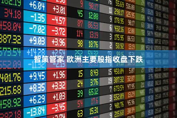 智策管家 欧洲主要股指收盘下跌