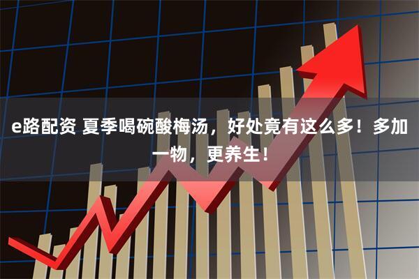 e路配资 夏季喝碗酸梅汤，好处竟有这么多！多加一物，更养生！