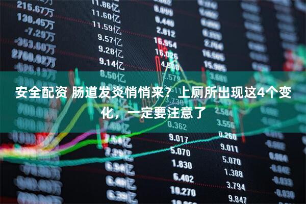 安全配资 肠道发炎悄悄来？上厕所出现这4个变化，一定要注意了