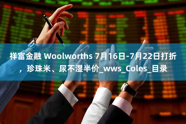 祥富金融 Woolworths 7月16日-7月22日打折，珍珠米、尿不湿半价_wws_Coles_目录