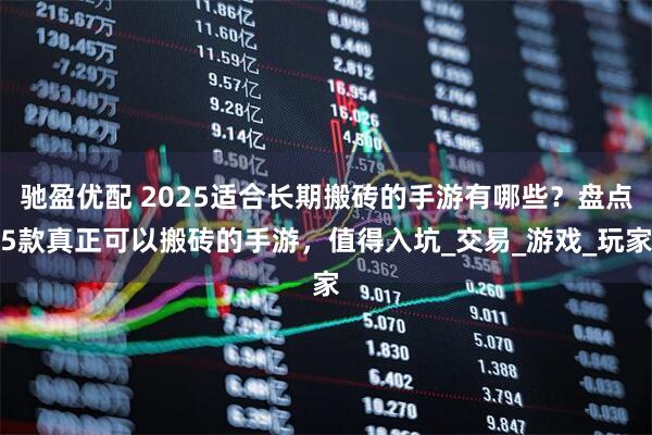 驰盈优配 2025适合长期搬砖的手游有哪些？盘点5款真正可以搬砖的手游，值得入坑_交易_游戏_玩家
