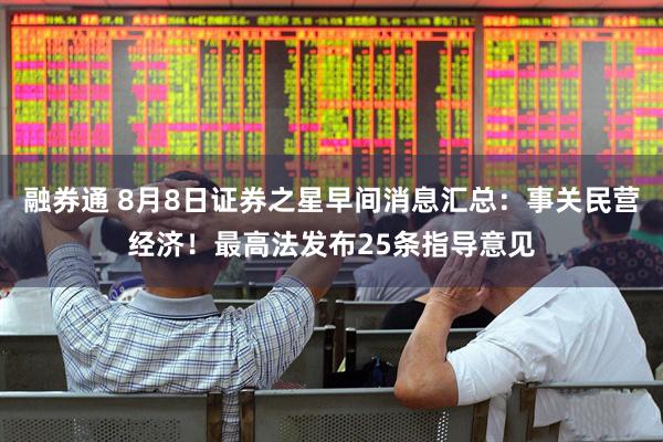 融券通 8月8日证券之星早间消息汇总：事关民营经济！最高法发布25条指导意见
