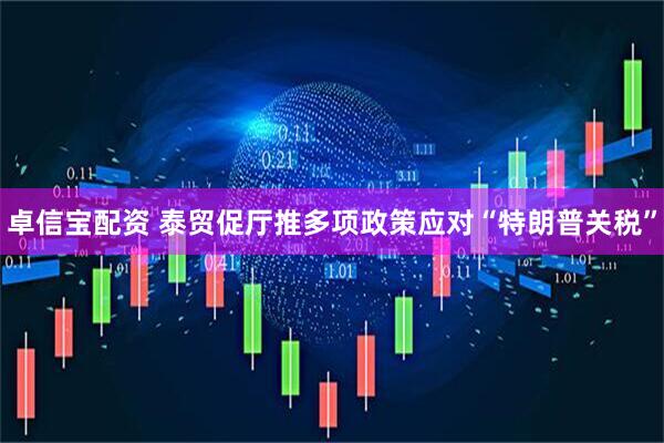 卓信宝配资 泰贸促厅推多项政策应对“特朗普关税”