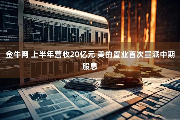 金牛网 上半年营收20亿元 美的置业首次宣派中期股息