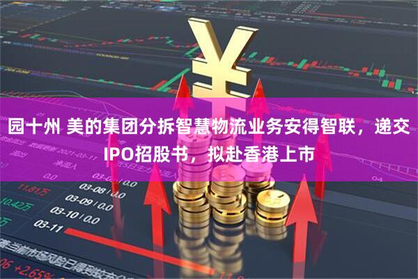 园十州 美的集团分拆智慧物流业务安得智联，递交IPO招股书，拟赴香港上市