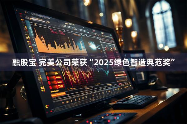 融股宝 完美公司荣获“2025绿色智造典范奖”