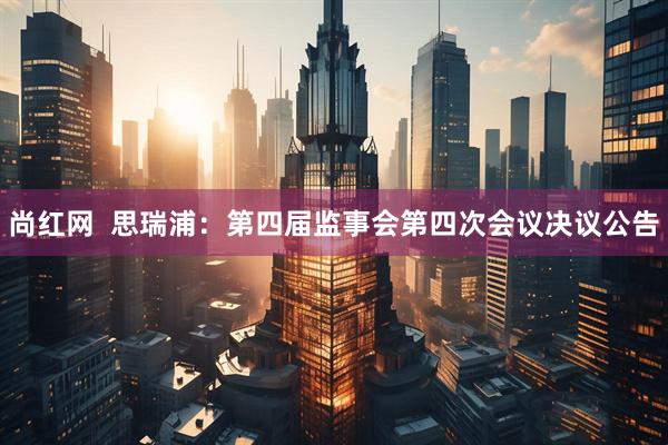 尚红网  思瑞浦：第四届监事会第四次会议决议公告