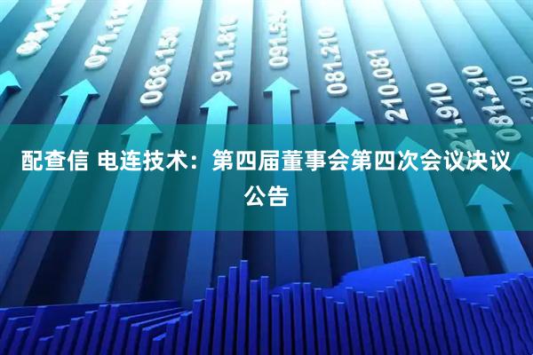 配查信 电连技术：第四届董事会第四次会议决议公告