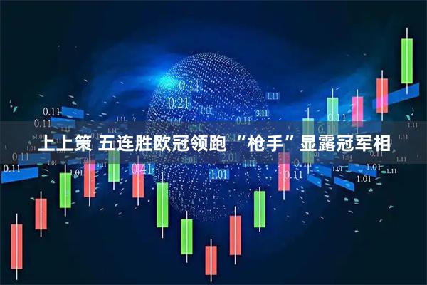 上上策 五连胜欧冠领跑&#32;“枪手”显露冠军相