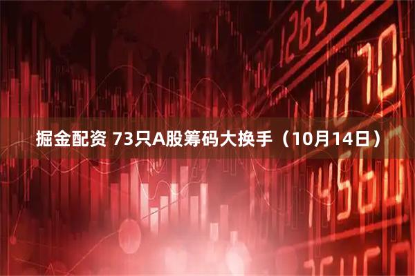 掘金配资 73只A股筹码大换手（10月14日）