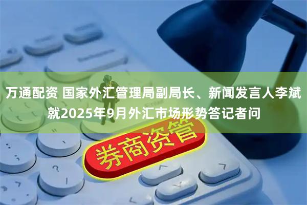 万通配资 国家外汇管理局副局长、新闻发言人李斌就2025年9月外汇市场形势答记者问