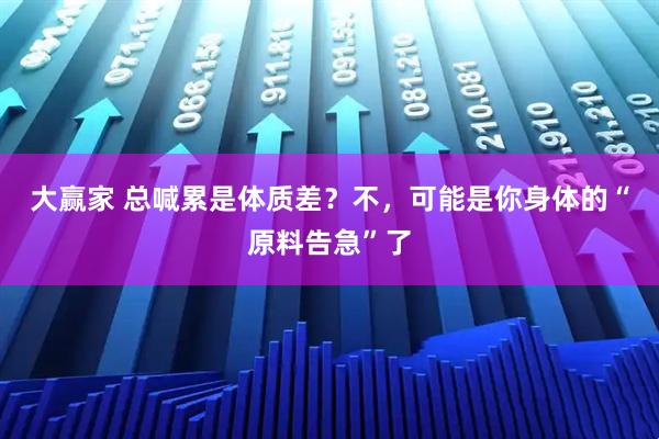 大赢家 总喊累是体质差？不，可能是你身体的“原料告急”了