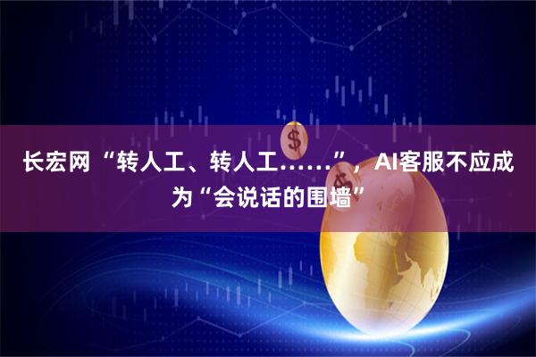 长宏网 “转人工、转人工……”，AI客服不应成为“会说话的围墙”