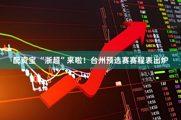配资宝 “浙超”来啦！台州预选赛赛程表出炉