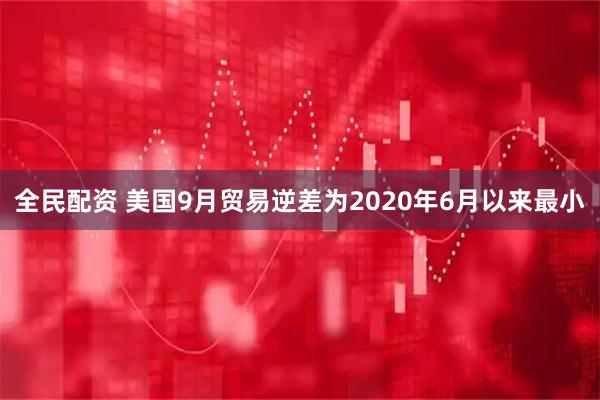 全民配资 美国9月贸易逆差为2020年6月以来最小